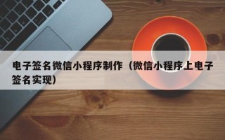 常德电子签名微信小程序制作（微信小程序上电子签名实现）