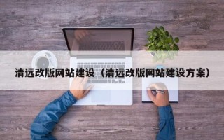 常德清远改版网站建设（清远改版网站建设方案）