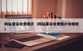 常德网站建设收费模式（网站建设收费模式有哪些）