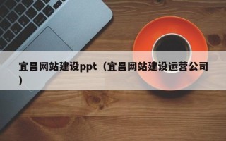 常德宜昌网站建设ppt（宜昌网站建设运营公司）