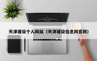 常德天津建设个人网站（天津建设信息网官网）