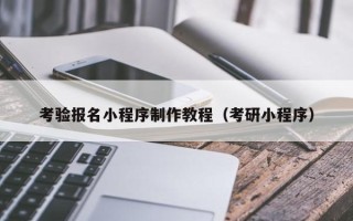 常德考验报名小程序制作教程（考研小程序）