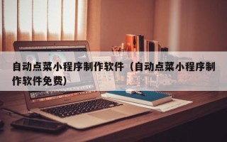 常德自动点菜小程序制作软件（自动点菜小程序制作软件免费）
